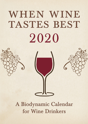 When Wine Tastes Best: A Biodynamic Calendar for Wine Drinkers 2020: 2020