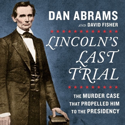 Lincoln's Last Trial: The Murder Case That Propelled Him to the Presidency By Dan Abrams (Read by), David Fisher, Adam Verner (Read by) Cover Image