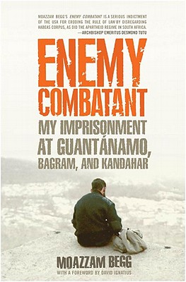 Enemy Combatant: My Imprisonment at Guantanamo, Bagram, and Kandahar By Moazzam Begg, Victoria Brittain (With) Cover Image