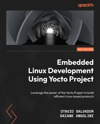 Embedded Linux Development Using Yocto Projects - Third Edition: Leverage the power of the Yocto Project to build efficient Linux-based products Cover Image