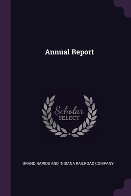 Annual Report By Grand Rapids and Indiana Railroad Compan (Created by) Cover Image