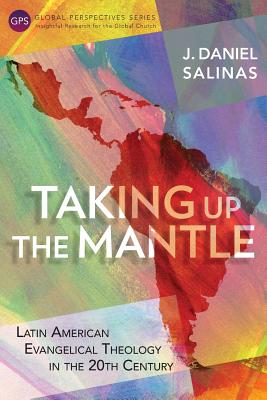 Taking Up the Mantle: Latin American Evangelical Theology in the 20th Century By J. Daniel Salinas Cover Image