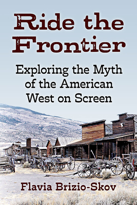 Ride the Frontier: Exploring the Myth of the American West on Screen By Flavia Brizio-Skov Cover Image