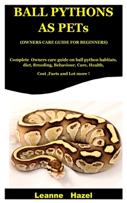 Ball Pythons As Pets ( Owners Care Guide For Beginners): Complete Owners care guide on Ball Python Habitats, Diet, Breeding, Behaviour, Care, Health, Cover Image