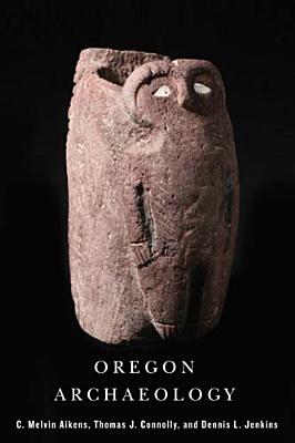 Oregon Archaeology By Melvin C. Aikens, Thomas J. Connolly, Dennis L. Jenkins Cover Image