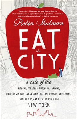 Eat the City: A Tale of the Fishers, Foragers, Butchers, Farmers, Poultry Minders, Sugar Refiners, Cane Cutters, Beekeepers, Winemakers, and Brewers Who Built New York