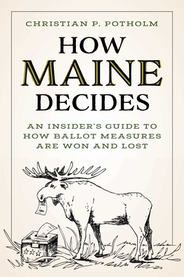 How Maine Decides: An Insider's Guide to How Ballot Measures Are Won and Lost By Chris P. Potholm Cover Image
