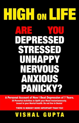High on Life: Are you Depressed, Stressed, Anxious, Nervous, Panicky, Unhappy? A Personal Account of how I beat Depression of 7 year By Vishal Gupta Cover Image