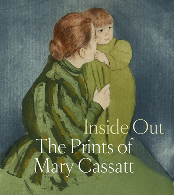 Inside Out: The Prints of Mary Cassatt By Mary Cassatt (Artist), Shalini Le Gall (Editor), Justin McCann (Editor) Cover Image