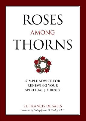 Roses Among Thorns: Simple Advice for Renewing Your Spiritual Journey By Saint Francis De Sales, Christopher O. Blum (Translator) Cover Image