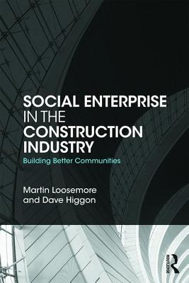 Social Enterprise in the Construction Industry: Building Better Communities By Martin Loosemore, Dave Higgon Cover Image