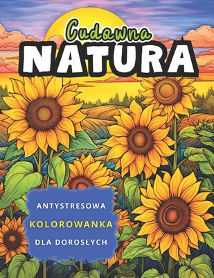 Cudowna Natura Antystresowa Kolorowanka dla Doroslych: Relaksujące Ilustracje Przyrody do Pokolorowania - Krajobrazy, Dzikie Zwierzęta, Kwia Cover Image