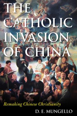 The Catholic Invasion of China: Remaking Chinese Christianity (Critical Issues in World and International History)