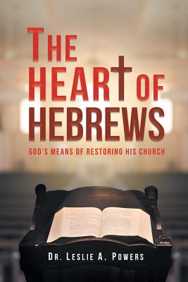 The Heart of Hebrews: God's Means of Restoring His Church By Leslie A. Powers Cover Image