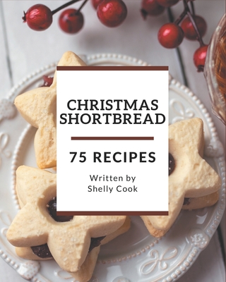 75 Christmas Shortbread Recipes: From The Christmas Shortbread Cookbook To The Table By Shelly Cook Cover Image