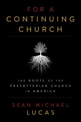 For a Continuing Church: The Roots of the Presbyterian Church in America By Sean Michael Lucas Cover Image