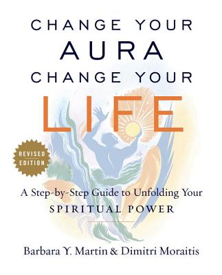 Change Your Aura, Change Your Life: A Step-by-Step Guide to Unfolding Your Spiritual Power, Revised Edition By Barbara Y. Martin, Dimitri Moraitis Cover Image
