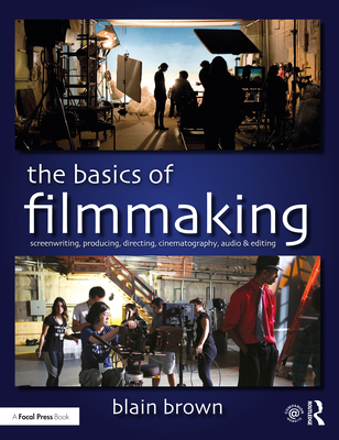 The Basics of Filmmaking: Screenwriting, Producing, Directing, Cinematography, Audio, & Editing By Blain Brown Cover Image