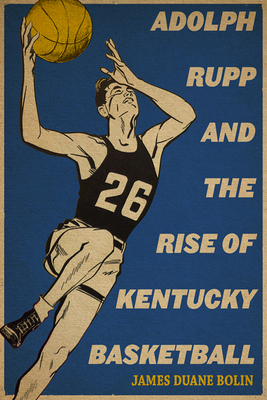 Adolph Rupp and the Rise of Kentucky Basketball By James Duane Bolin Cover Image