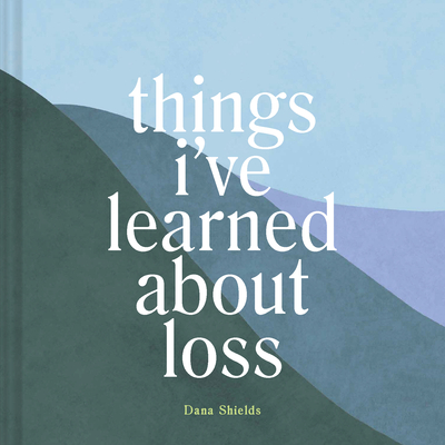 Things I've Learned About Loss By Dana Shields Cover Image