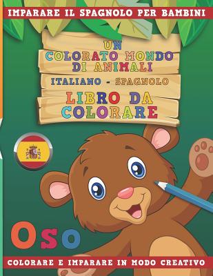 Un Colorato Mondo Di Animali - Italiano-Spagnolo - Libro Da Colorare. Imparare Il Spagnolo Per Bambini. Colorare E Imparare in Modo Creativo. Cover Image