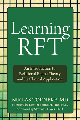 Learning Rft: An Introduction to Relational Frame Theory and Its Clinical Application By Niklas Törneke, Dermot Barnes-Holmes (Foreword by), Steven C. Hayes (Afterword by) Cover Image