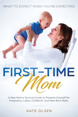 First-Time Mom: What to Expect When You're Expecting: A New Mom's Survival Guide to Prepare Yourself for Pregnancy, Labor, Childbirth, Cover Image