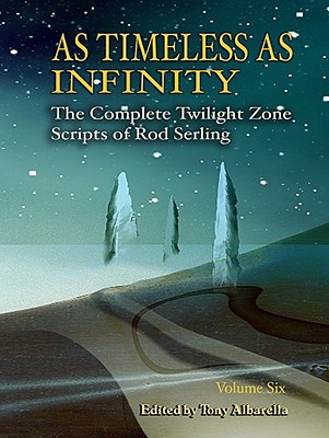 As Timeless as Infinity, Volume 6: The Complete Twilight Zone Scripts of Rod Serling By Rod Serling, Tony Albarella (Editor) Cover Image