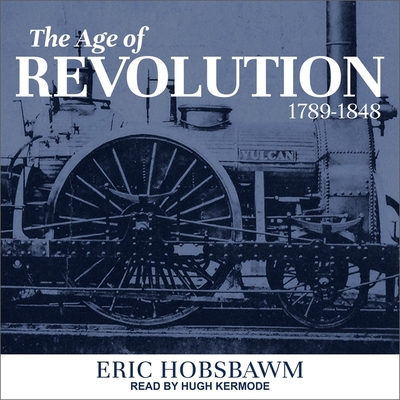 The Age of Revolution: 1789-1848 By Eric Hobsbawm, Hugh Kermode (Read by) Cover Image