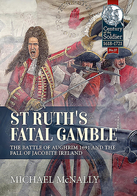 St. Ruth's Fatal Gamble: The Battle of Aughrim 1691 and the Fall of Jacobite Ireland (Century of the Soldier) By Michael McNally Cover Image