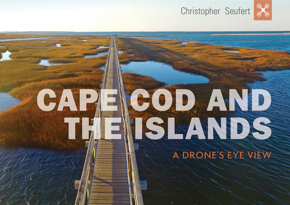 Cape Cod and the Islands: A Drone's Eye View By Christopher Seufert Cover Image