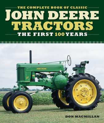 The Complete Book of Classic John Deere Tractors: The First 100 Years (Complete Book Series) By Don Macmillan, John Dietz (Contributions by), Andrew Morland (By (photographer)), Randy Leffingwell (By (photographer)) Cover Image