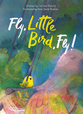 Fly, Little Bird, Fly By Caroline Nastro, Anca Sandu (Illustrator) Cover Image