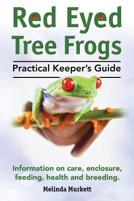 Red Eyed Tree Frogs. Practical Keeper's Guide for Red Eyed Three Frogs. Information on Care, Housing, Feeding and Breeding. By Melinda Murkett Cover Image