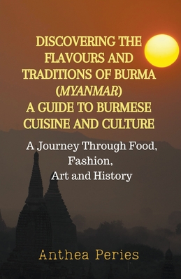 Discovering the Flavours and Traditions of Burma (Myanmar): A Guide to Burmese Cuisine and Culture A Journey Through Food, Fashion, Art and History (International Cooking) Cover Image