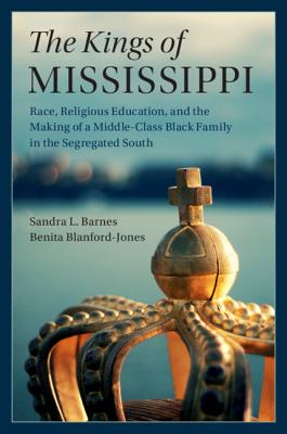 The Kings of Mississippi: Race, Religious Education, and the Making of a Middle-Class Black Family in the Segregated South (Cambridge Studies in Stratification Economics: Economics and)