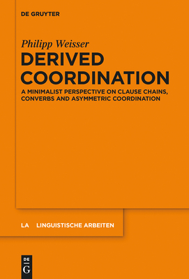 Derived Coordination: A Minimalist Perspective on Clause Chains, Converbs and Asymmetric Coordination (Linguistische Arbeiten #561) By Philipp Weisser Cover Image