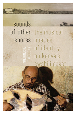 Sounds of Other Shores: The Musical Poetics of Identity on Kenya's Swahili Coast By Andrew J. Eisenberg Cover Image