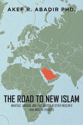 The Road to New Islam: Mahfouz, Arkoun, Abu Zaid, Kassim, and Other Muslim and Non-Muslim Thinkers By Akef R. Abadir Cover Image