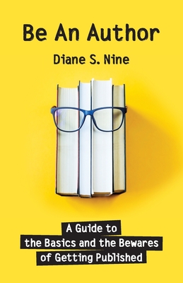 Be An Author: A Guide to the Basics and the Bewares of Getting Published By Diane S. Nine Cover Image