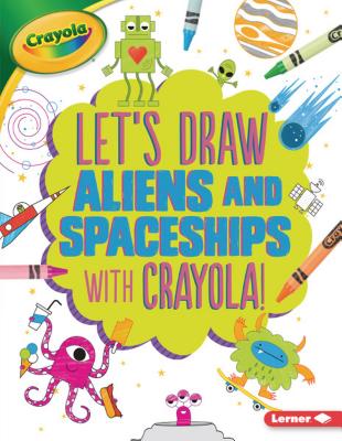 Let's Draw Aliens and Spaceships with Crayola (R) ! (Let's Draw with Crayola (R) !) Cover Image