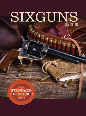 Sixguns by Keith: The Standard Reference Work By Elmer Keith Cover Image