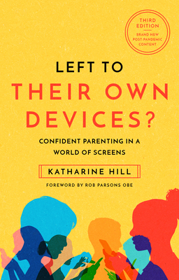 Left to Their Own Devices?: Confident Parenting in a World of Screens By Katharine Hill, Rob Parsons (Foreword by) Cover Image