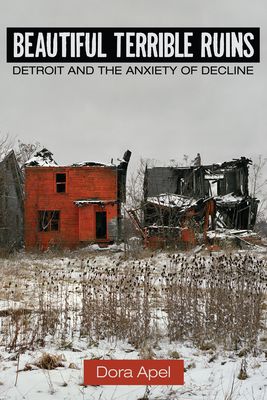Beautiful Terrible Ruins: Detroit and the Anxiety of Decline By Dora Apel Cover Image