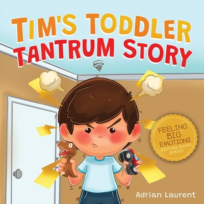 Tim's Toddler Tantrum Story: A Kids Picture Book about Toddler and Preschooler Temper Tantrums, Anger Management and Self-Calming for Children Age By Adrian Laurent Cover Image