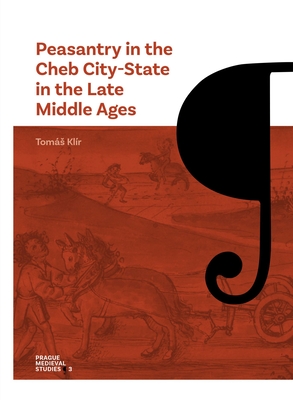 Peasantry in the Cheb City-State in the Late Middle Ages: Socioeconomic Mobility and Migration (Prague Medieval Studies)
