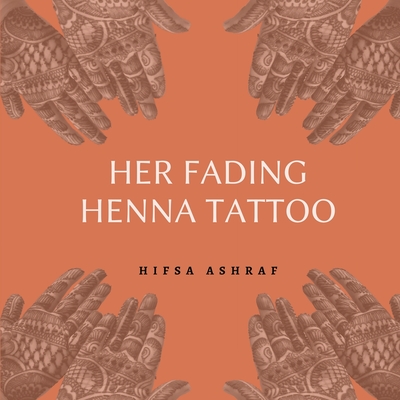 Her Fading Henna Tattoo: A Collection of Haiku Poems Based on Domestic Violence Against Women By Hifsa Ashraf, Robin Anna Smith (Editor), Shloka Shankar (Editor) Cover Image