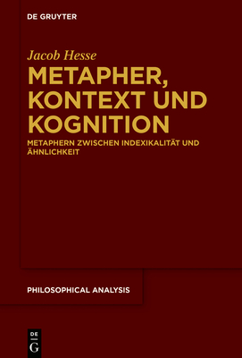 Metapher, Kontext Und Kognition: Metaphern Zwischen Indexikalität Und Ähnlichkeit (Philosophical Analysis #85) By Jacob Hesse Cover Image