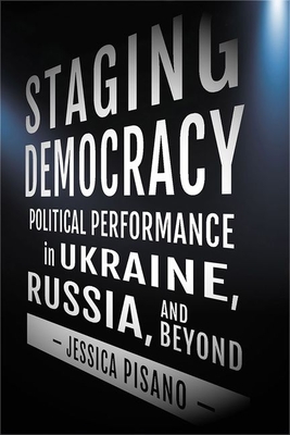 Staging Democracy: Political Performance in Ukraine, Russia, and Beyond (Niu Slavic)