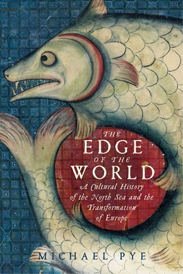 The Edge of the World: A Cultural History of the North Sea and the Transformation of Europe By Michael Pye Cover Image
